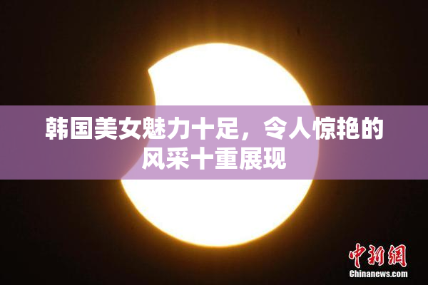 韩国美女魅力十足，令人惊艳的风采十重展现