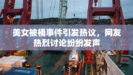 美女被桶事件引发热议，网友热烈讨论纷纷发声