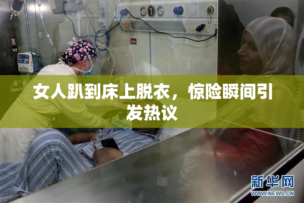 女人趴到床上脱衣，惊险瞬间引发热议