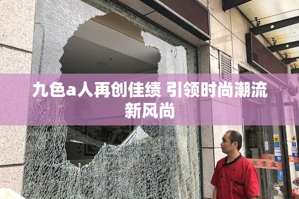 九色a人再创佳绩 引领时尚潮流新风尚