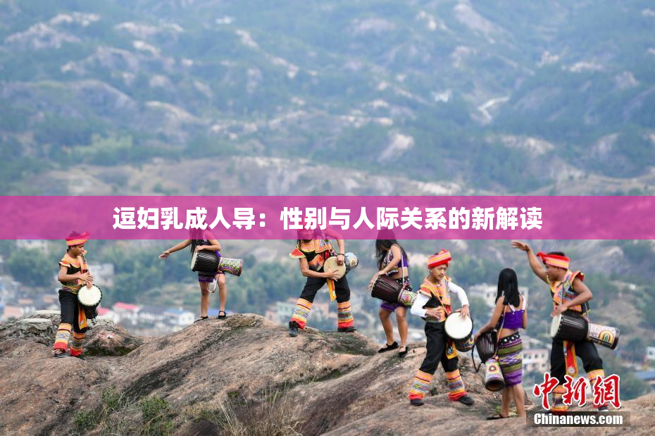 逗妇乳成人导：性别与人际关系的新解读