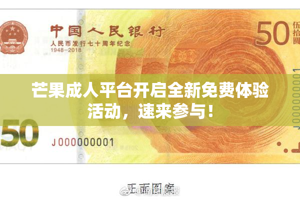 芒果成人平台开启全新免费体验活动，速来参与！