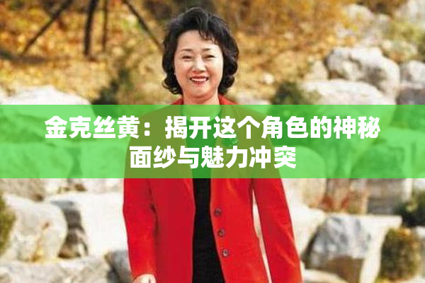 金克丝黄：揭开这个角色的神秘面纱与魅力冲突