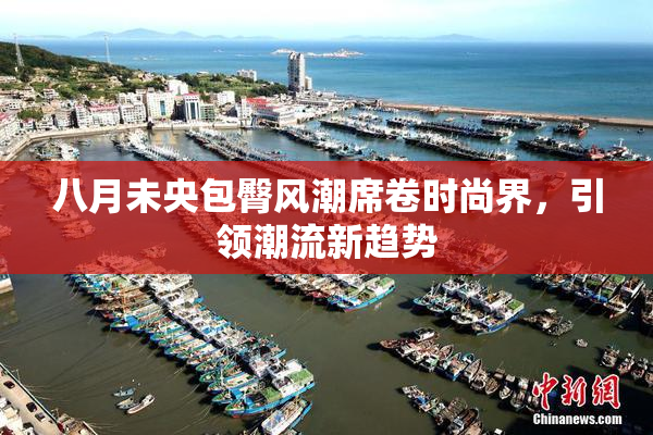 八月未央包臀风潮席卷时尚界，引领潮流新趋势