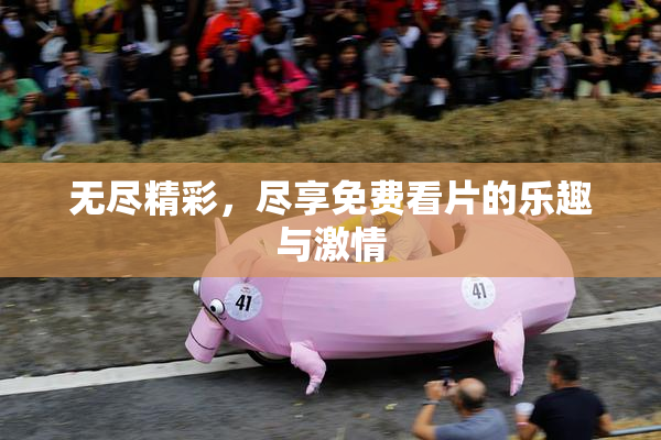 无尽精彩，尽享免费看片的乐趣与激情