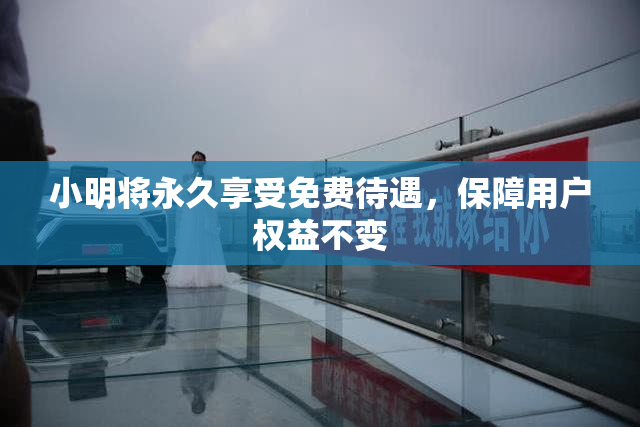 小明将永久享受免费待遇，保障用户权益不变