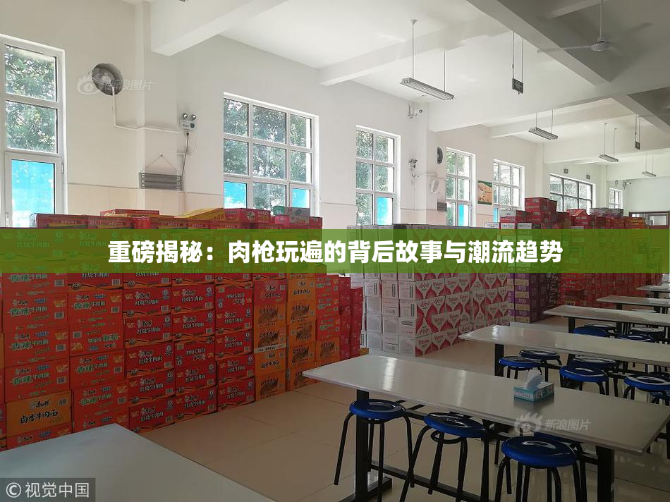 重磅揭秘：肉枪玩遍的背后故事与潮流趋势