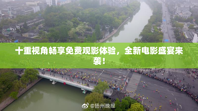 十重视角畅享免费观影体验，全新电影盛宴来袭！