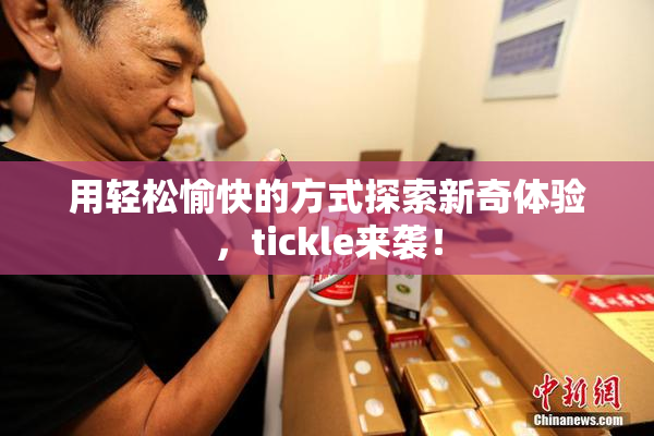 用轻松愉快的方式探索新奇体验，tickle来袭！