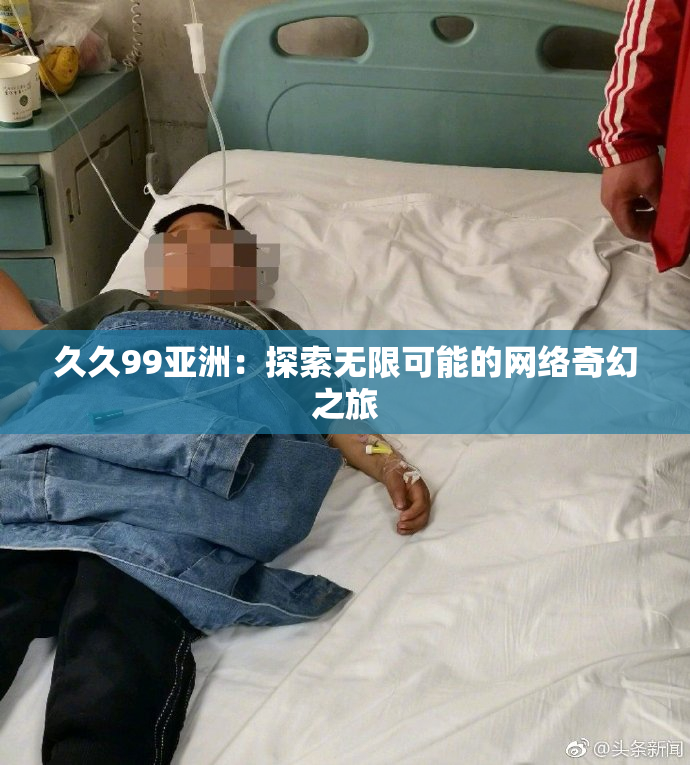 久久99亚洲：探索无限可能的网络奇幻之旅