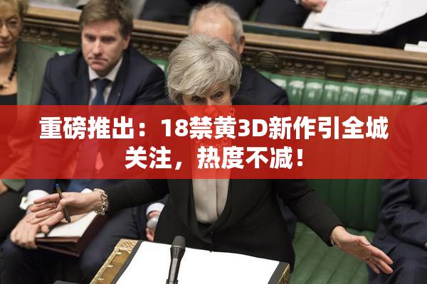 重磅推出：18禁黄3D新作引全城关注，热度不减！