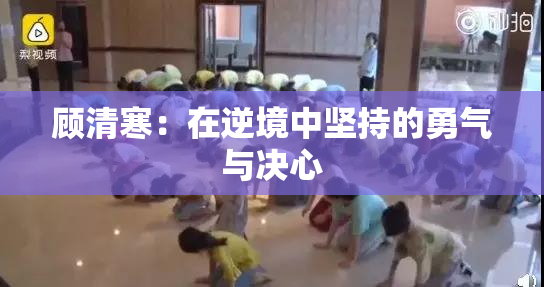 顾清寒：在逆境中坚持的勇气与决心