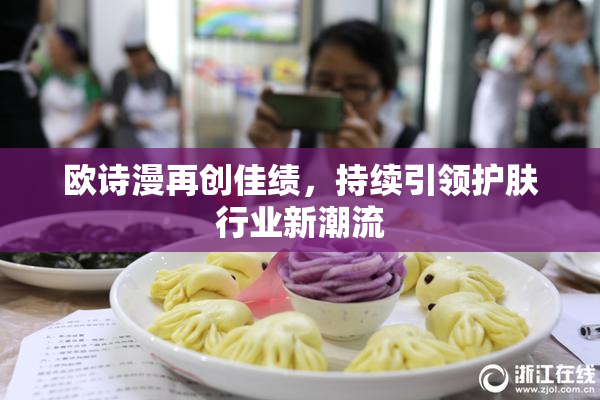 欧诗漫再创佳绩，持续引领护肤行业新潮流