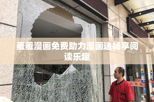 羞羞漫画免费助力漫画迷畅享阅读乐趣
