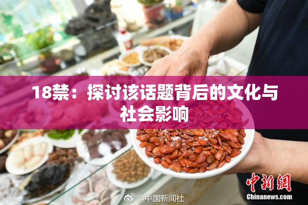 18禁：探讨该话题背后的文化与社会影响