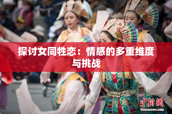 探讨女同牲恋：情感的多重维度与挑战