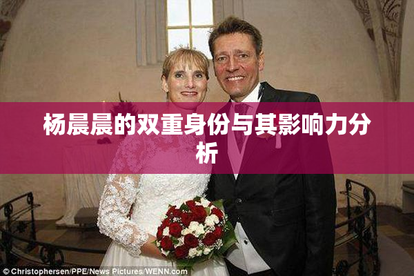 杨晨晨的双重身份与其影响力分析