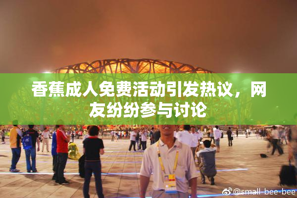 香蕉成人免费活动引发热议，网友纷纷参与讨论