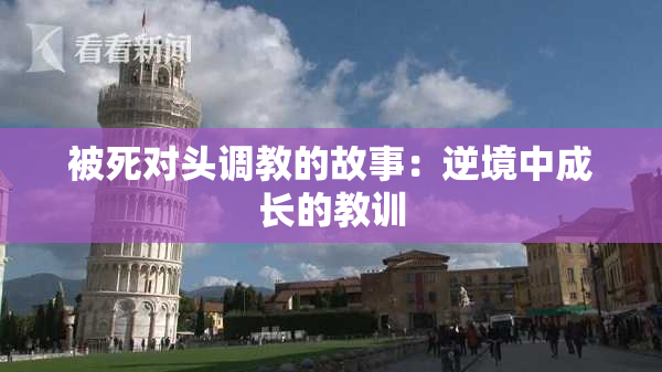 被死对头调教的故事：逆境中成长的教训