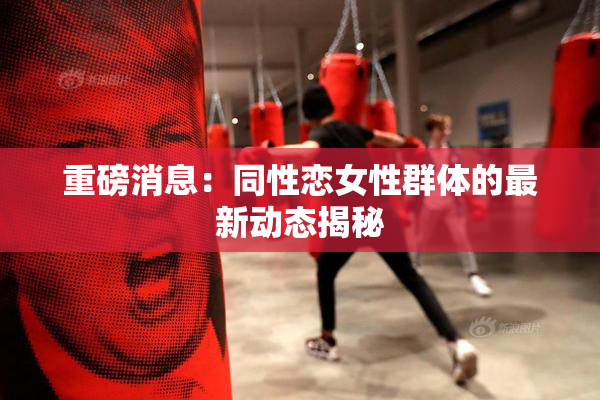 重磅消息：同性恋女性群体的最新动态揭秘
