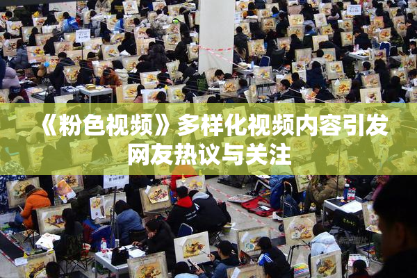 《粉色视频》多样化视频内容引发网友热议与关注