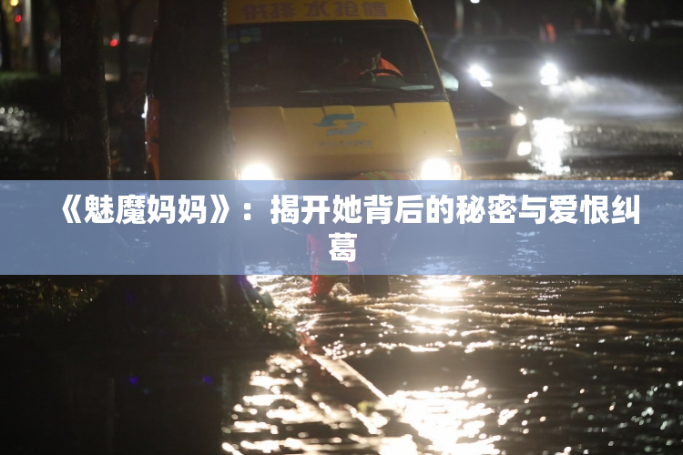 《魅魔妈妈》：揭开她背后的秘密与爱恨纠葛