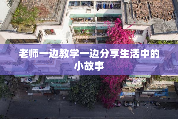 老师一边教学一边分享生活中的小故事