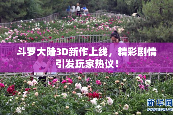 斗罗大陆3D新作上线，精彩剧情引发玩家热议！
