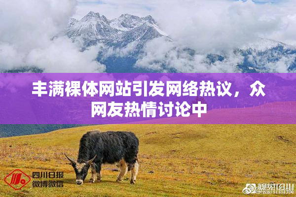 丰满裸体网站引发网络热议，众网友热情讨论中