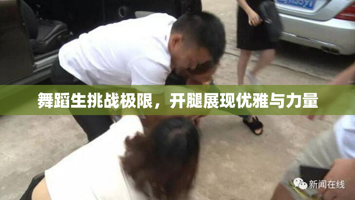 舞蹈生挑战极限，开腿展现优雅与力量