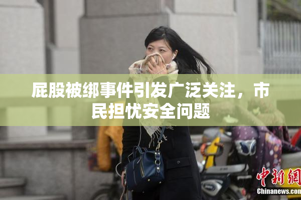 屁股被绑事件引发广泛关注，市民担忧安全问题