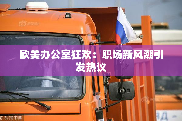 欧美办公室狂欢：职场新风潮引发热议