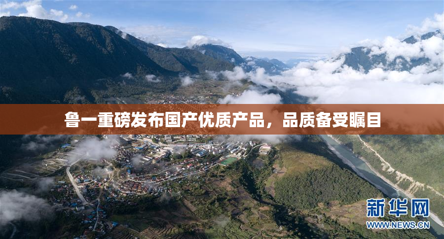 鲁一重磅发布国产优质产品，品质备受瞩目