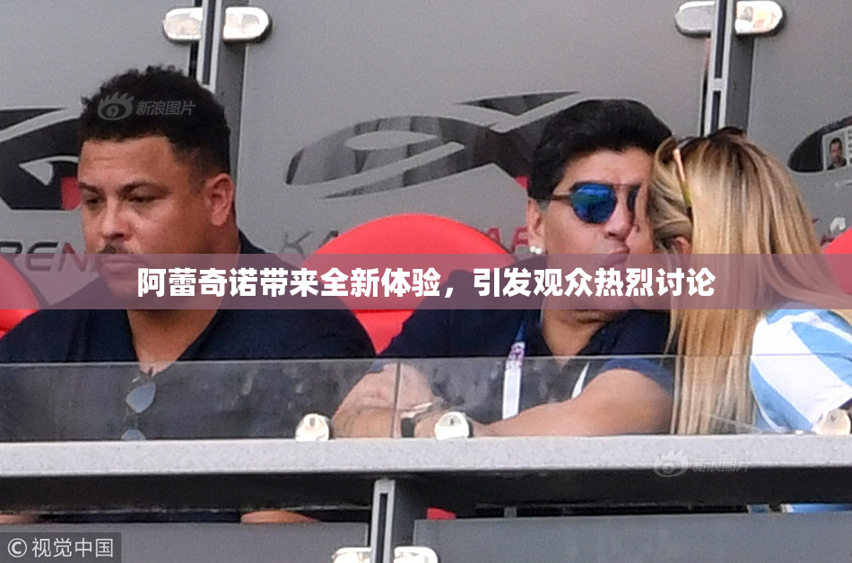 阿蕾奇诺带来全新体验，引发观众热烈讨论