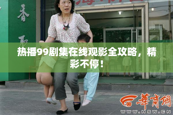 热播99剧集在线观影全攻略，精彩不停！