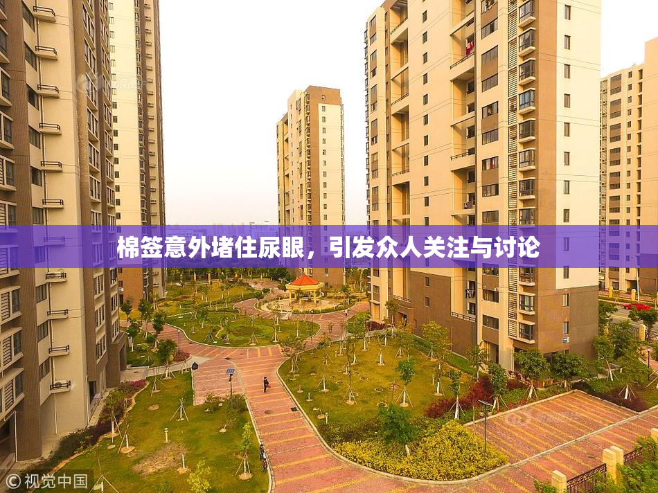 棉签意外堵住尿眼，引发众人关注与讨论