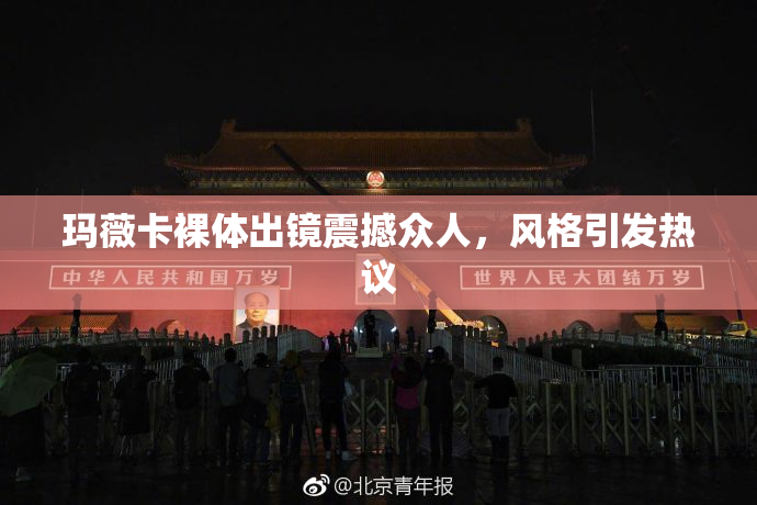 玛薇卡裸体出镜震撼众人，风格引发热议