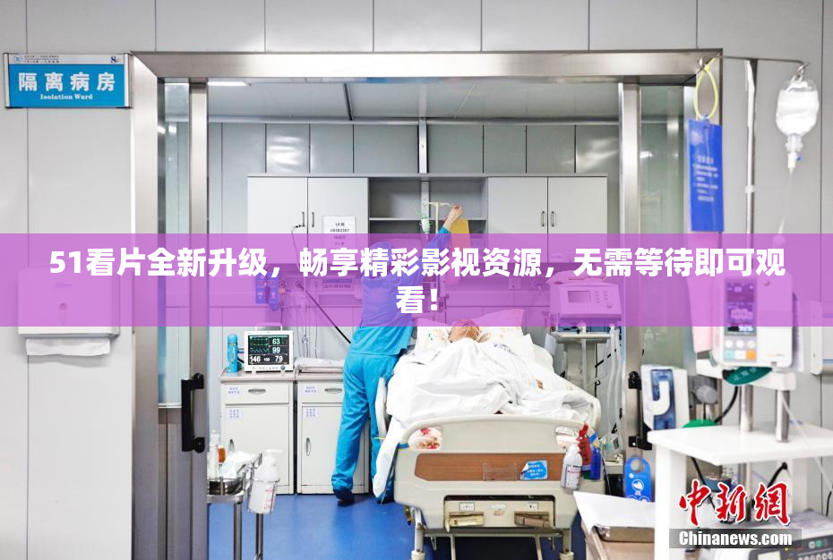 51看片全新升级，畅享精彩影视资源，无需等待即可观看！