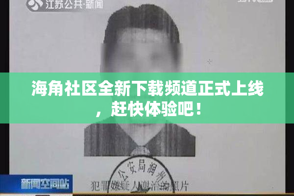 海角社区全新下载频道正式上线，赶快体验吧！