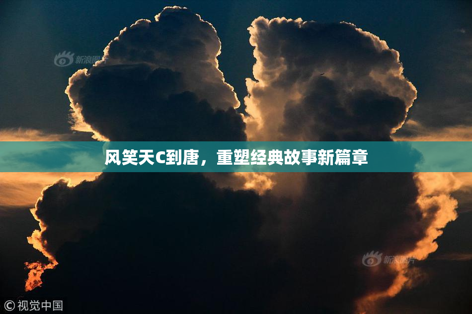 风笑天C到唐，重塑经典故事新篇章