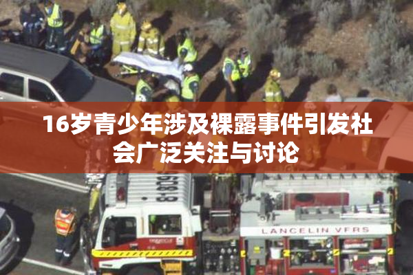 16岁青少年涉及裸露事件引发社会广泛关注与讨论
