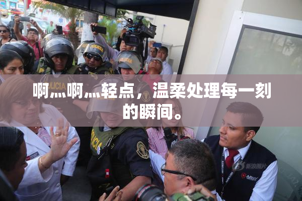 啊灬啊灬轻点，温柔处理每一刻的瞬间。