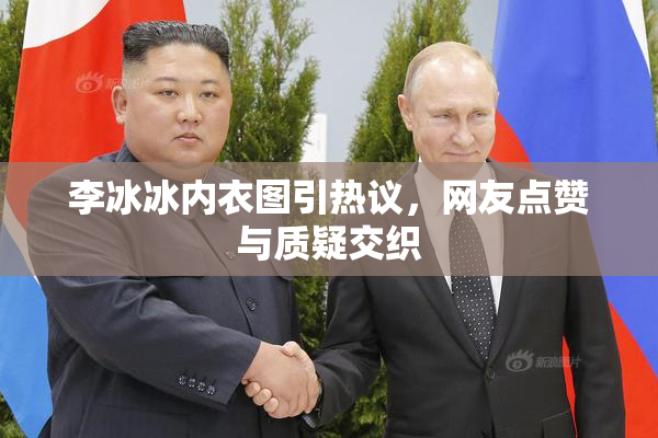 李冰冰内衣图引热议，网友点赞与质疑交织