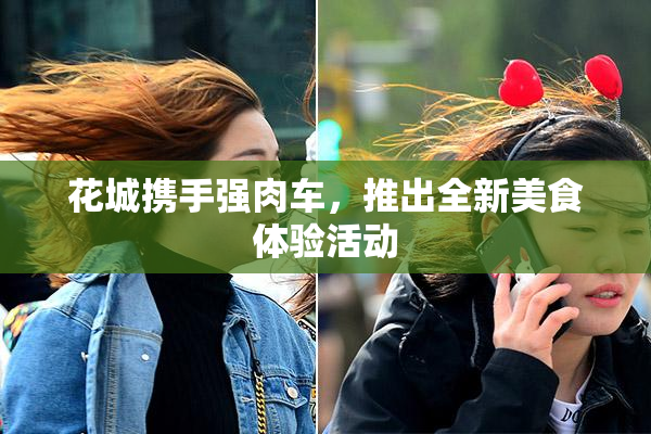 花城携手强肉车，推出全新美食体验活动