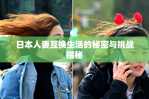 日本人妻互换生活的秘密与挑战揭秘