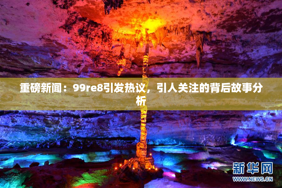 重磅新闻：99re8引发热议，引人关注的背后故事分析