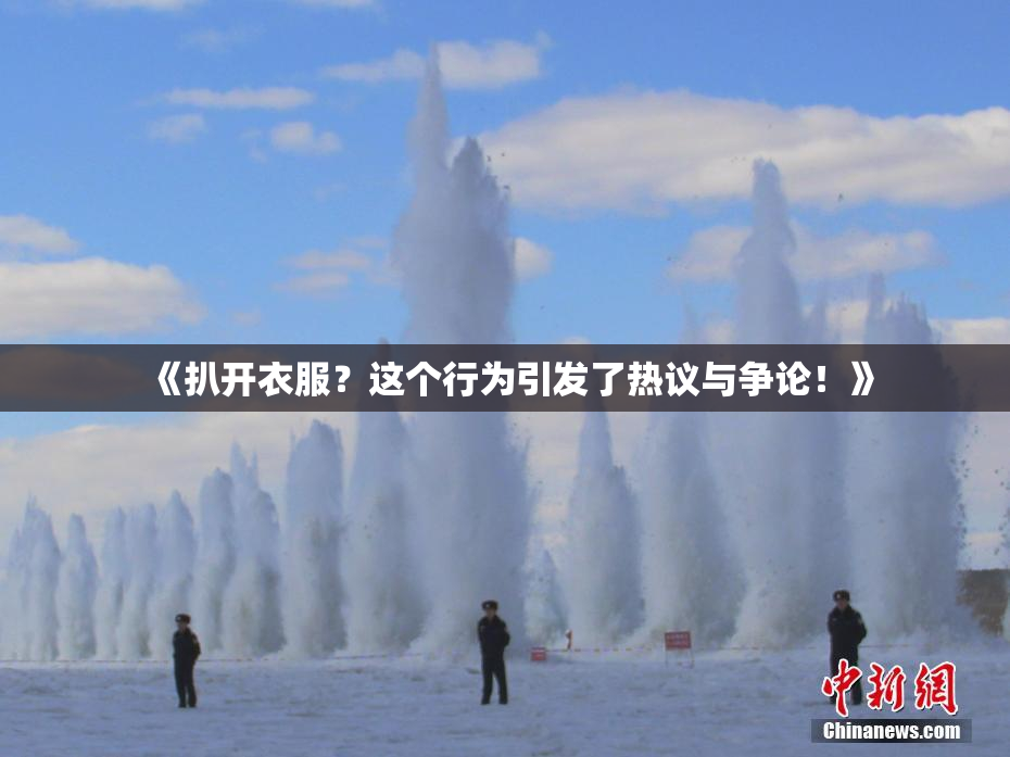 《扒开衣服？这个行为引发了热议与争论！》