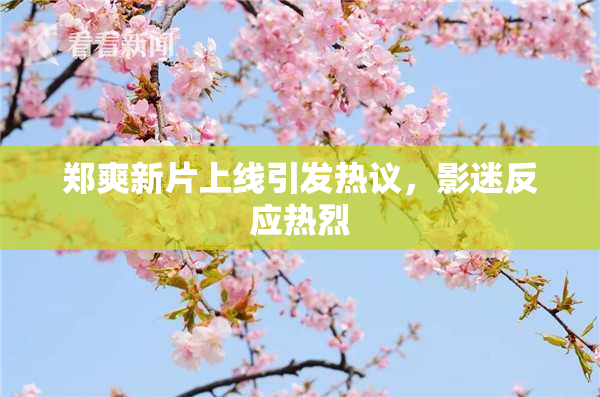 郑爽新片上线引发热议，影迷反应热烈