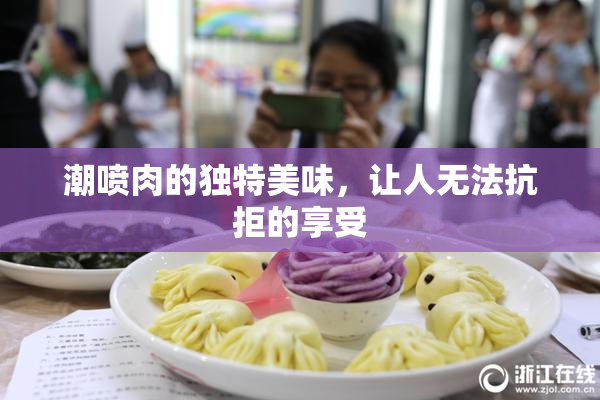潮喷肉的独特美味，让人无法抗拒的享受