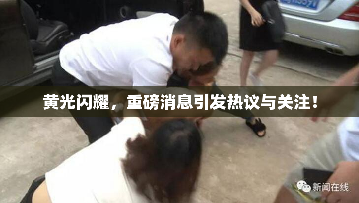 黄光闪耀，重磅消息引发热议与关注！